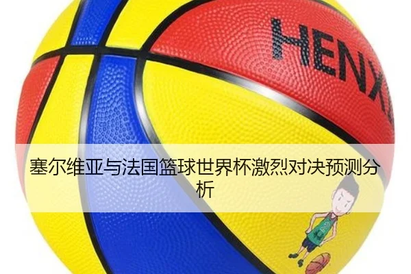 塞尔维亚与法国篮球世界杯激烈对决预测分析